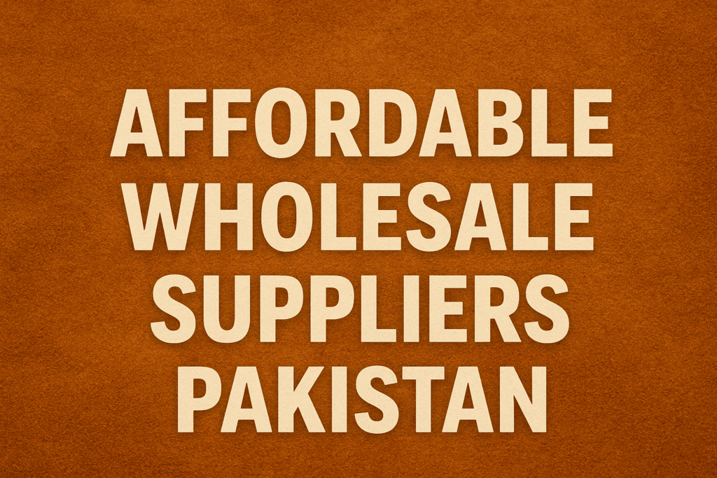 Affordable Wholesale Suppliers in Pakistan – Best Deals for Your Business